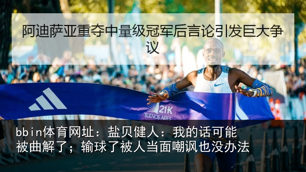 bbin体育网址：盐贝健人：我的话可能被曲解了；输球了被人当面嘲讽也没办法