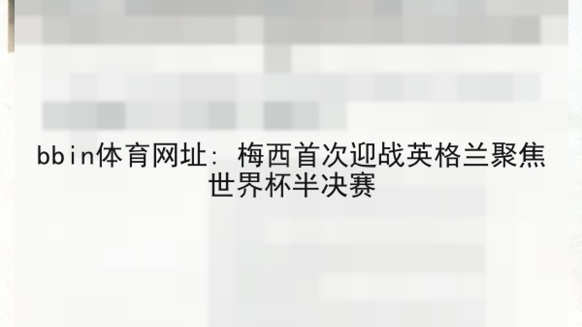 bbin体育网址: 梅西首次迎战英格兰聚焦世界杯半决赛