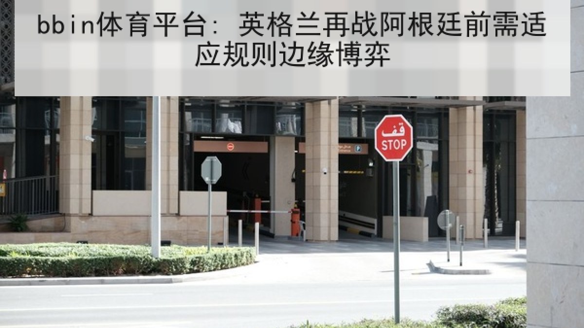 bbin体育平台: 英格兰再战阿根廷前需适应规则边缘博弈