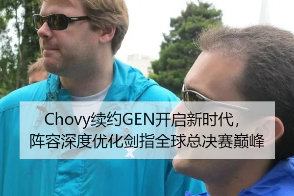 Chovy续约GEN开启新时代，阵容深度优化剑指全球总决赛巅峰
