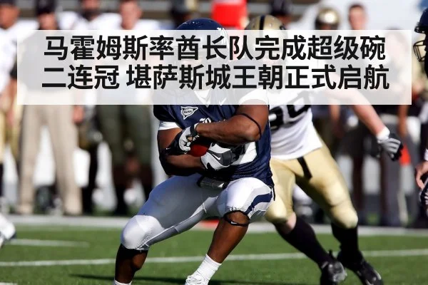 马霍姆斯率酋长队完成超级碗二连冠 堪萨斯城王朝正式启航
