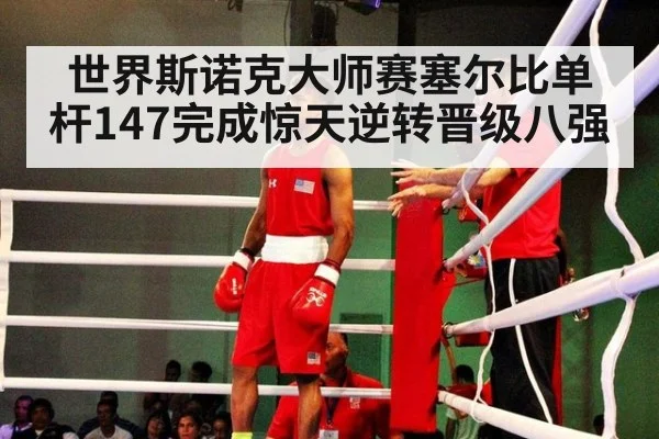 世界斯诺克大师赛塞尔比单杆147完成惊天逆转晋级八强